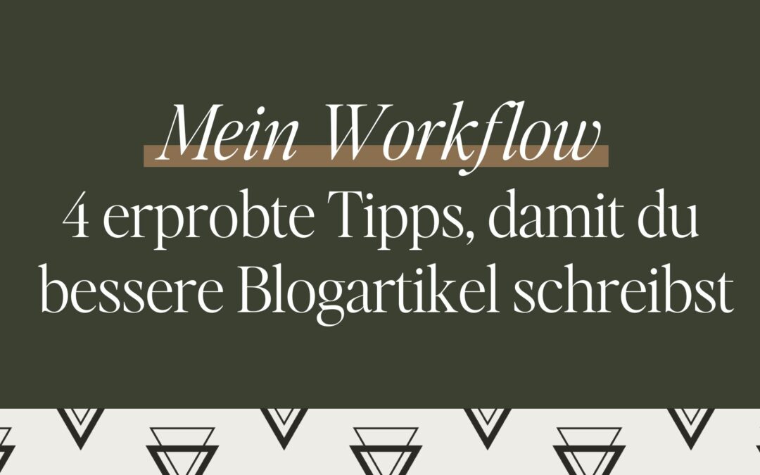 Mein Workflow: 4 erprobte Tipps, damit du bessere Blogartikel schreibst