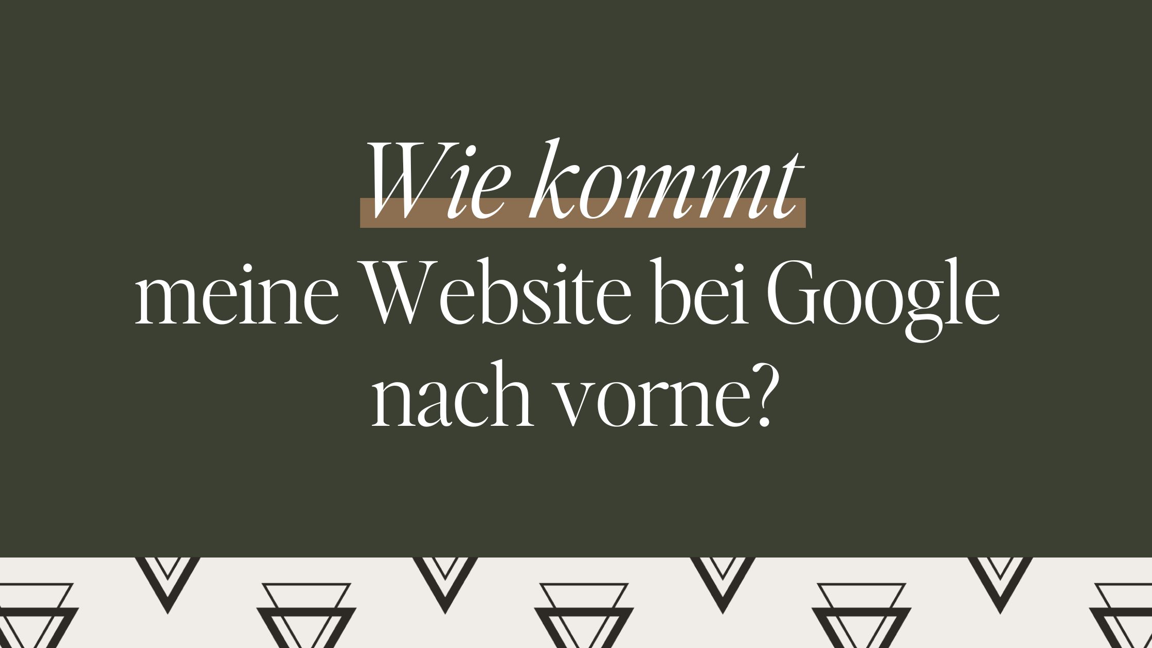 Wie kommt deine Website bei Google nach vorne?