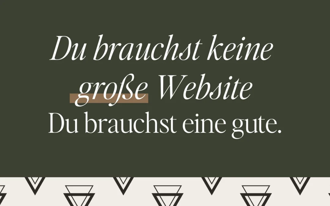 Du brauchst keine große Website. Du brauchst eine gute.
