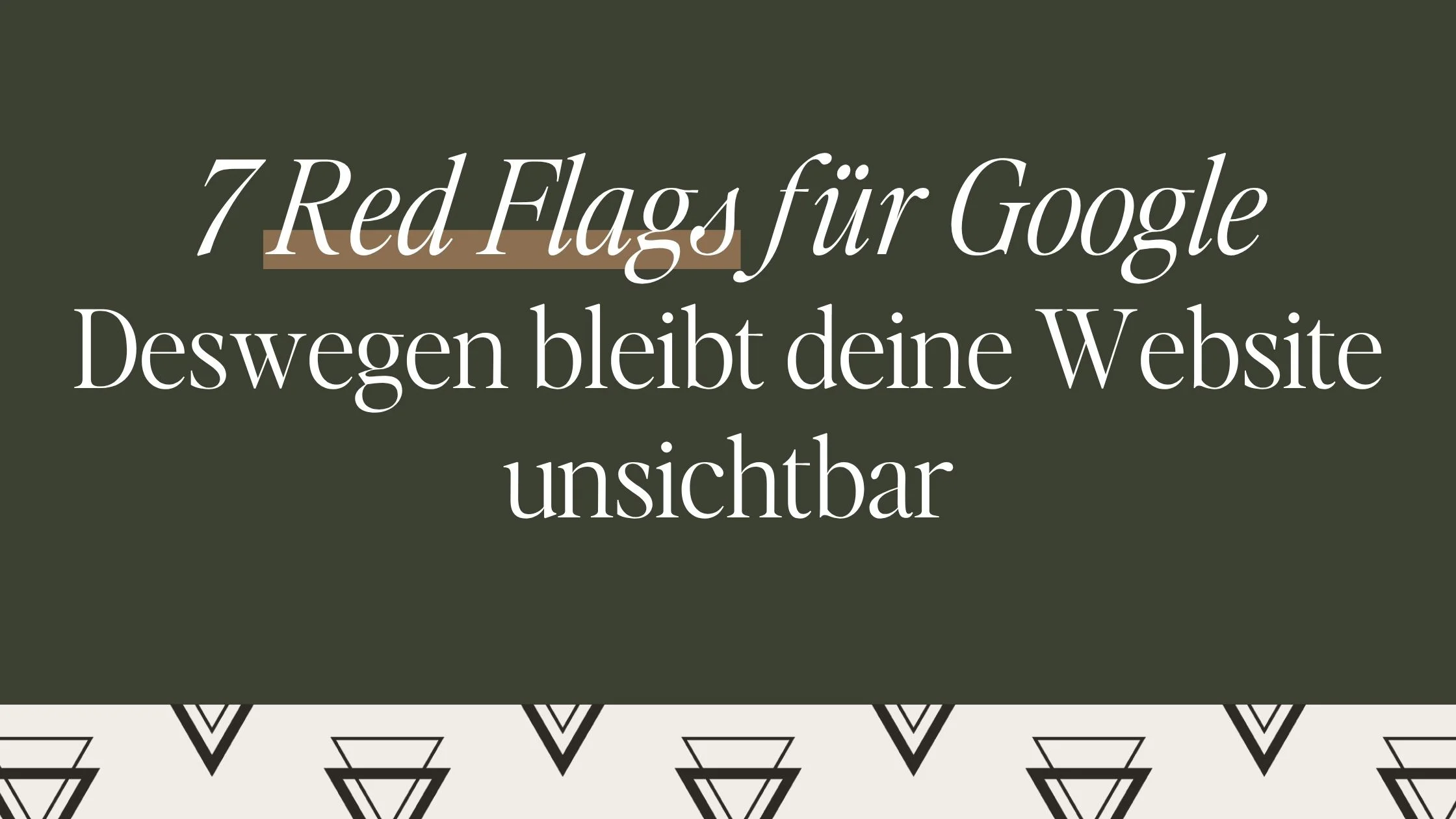7 Red Flags für Google: Deswegen bleibt deine Website unsichtbar